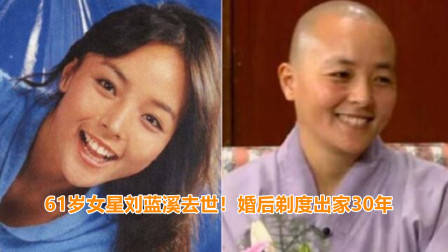 61岁女星刘蓝溪不幸去世!婚后剃度出家30年,最后露面笑容温暖